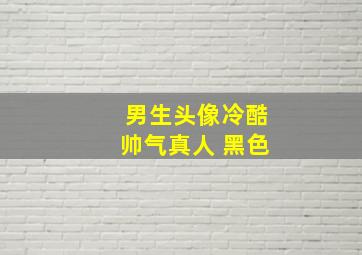 男生头像冷酷帅气真人 黑色